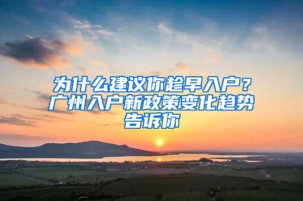 为什么建议你趁早入户？广州入户新政策变化趋势告诉你