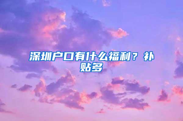 深圳户口有什么福利？补贴多