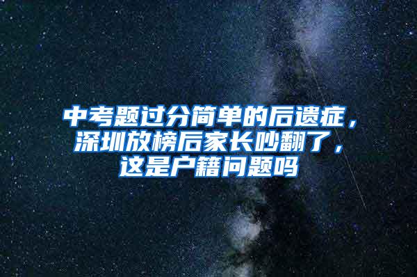 中考题过分简单的后遗症，深圳放榜后家长吵翻了，这是户籍问题吗