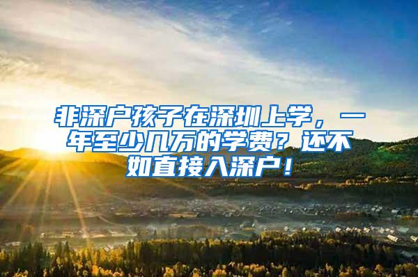 非深户孩子在深圳上学，一年至少几万的学费？还不如直接入深户！