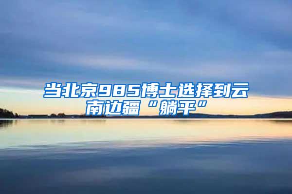 当北京985博士选择到云南边疆“躺平”