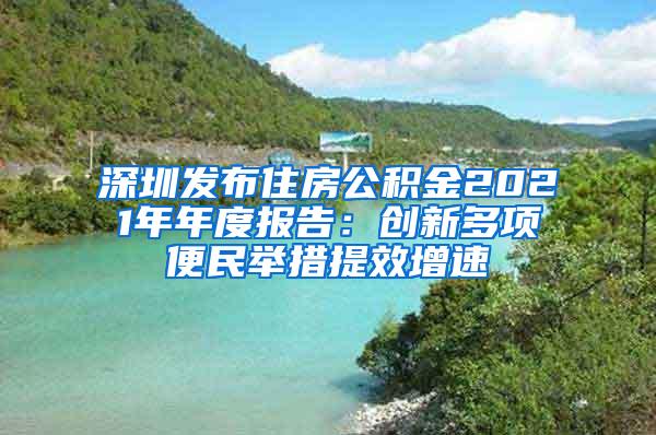 深圳发布住房公积金2021年年度报告：创新多项便民举措提效增速