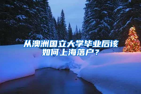 从澳洲国立大学毕业后该如何上海落户？