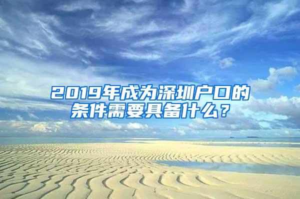 2019年成为深圳户口的条件需要具备什么？