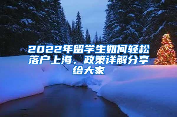 2022年留学生如何轻松落户上海，政策详解分享给大家