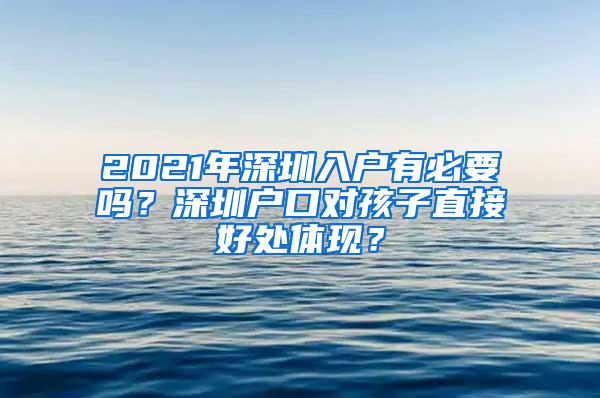 2021年深圳入户有必要吗？深圳户口对孩子直接好处体现？