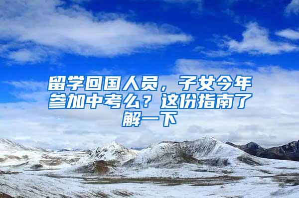 留学回国人员，子女今年参加中考么？这份指南了解一下