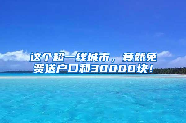 这个超一线城市，竟然免费送户口和30000块！