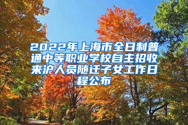 2022年上海市全日制普通中等职业学校自主招收来沪人员随迁子女工作日程公布