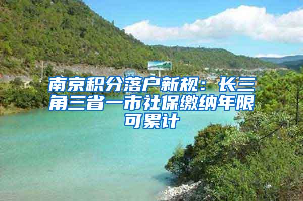 南京积分落户新规：长三角三省一市社保缴纳年限可累计