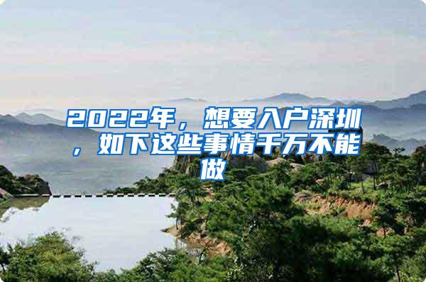 2022年，想要入户深圳，如下这些事情千万不能做