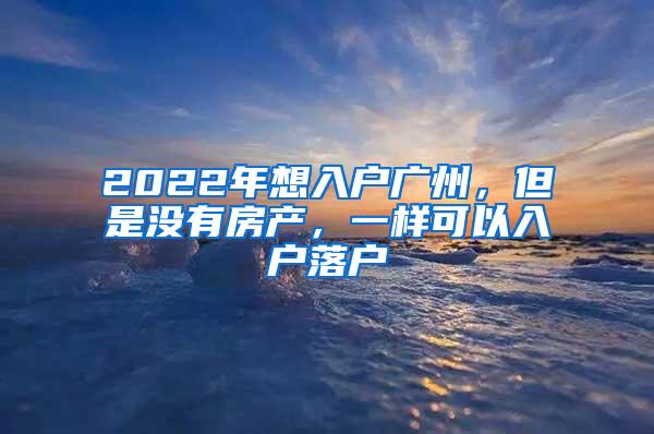 2022年想入户广州，但是没有房产，一样可以入户落户