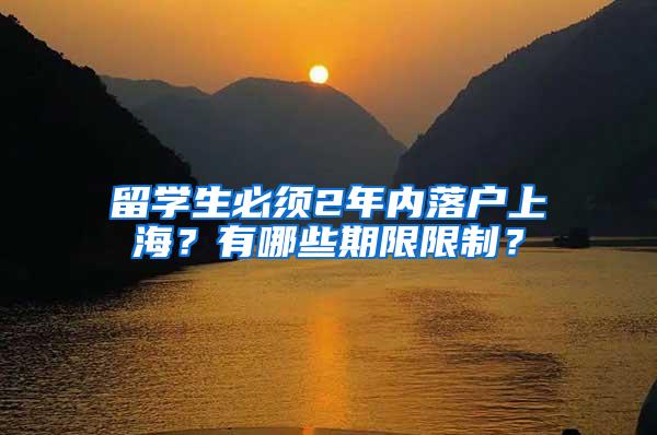 留学生必须2年内落户上海？有哪些期限限制？