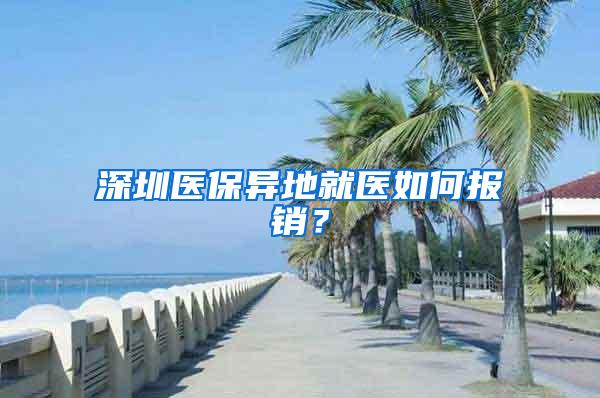 深圳医保异地就医如何报销？