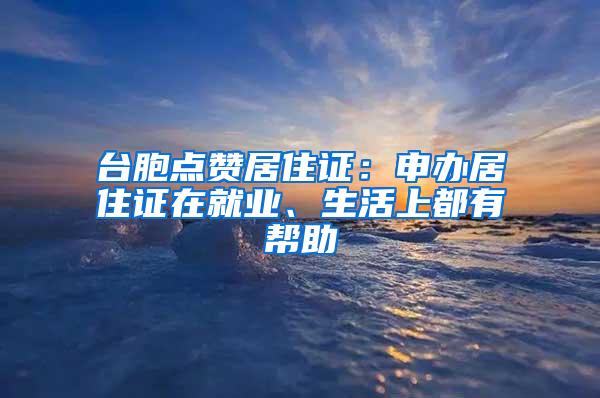 台胞点赞居住证：申办居住证在就业、生活上都有帮助