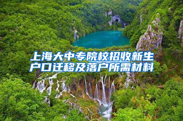 上海大中专院校招收新生户口迁移及落户所需材料