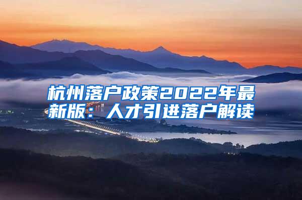 杭州落户政策2022年最新版：人才引进落户解读