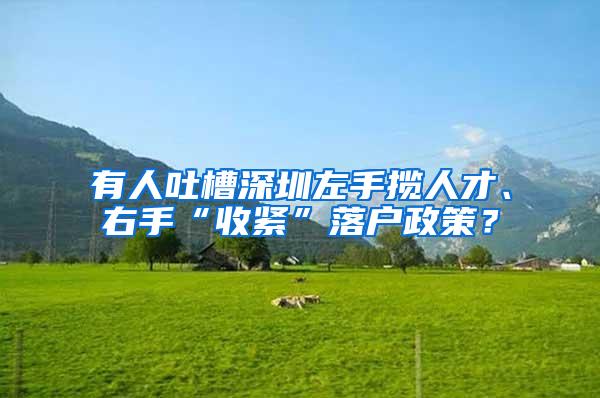 有人吐槽深圳左手揽人才、右手“收紧”落户政策？