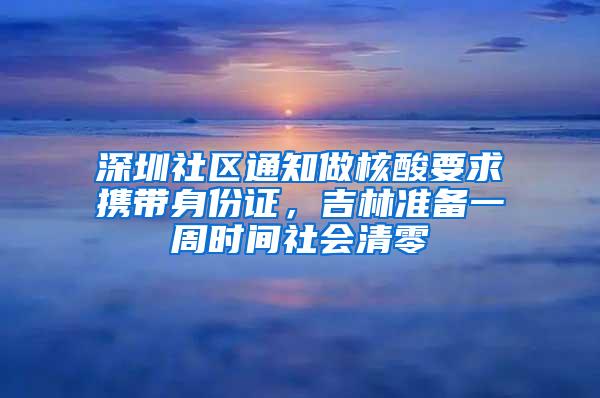 深圳社区通知做核酸要求携带身份证，吉林准备一周时间社会清零