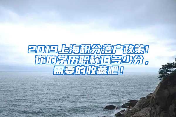 2019上海积分落户政策! 你的学历职称值多少分，需要的收藏吧！