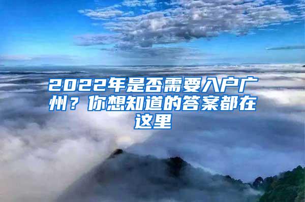 2022年是否需要入户广州？你想知道的答案都在这里