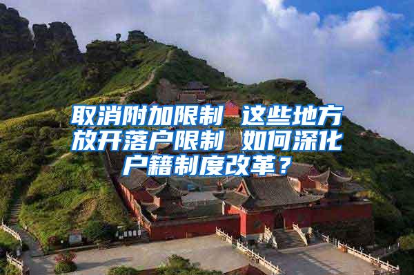 取消附加限制 这些地方放开落户限制 如何深化户籍制度改革？