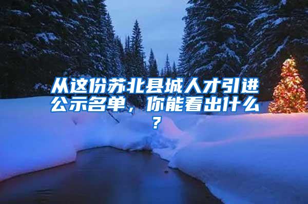 从这份苏北县城人才引进公示名单，你能看出什么？