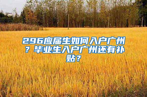 296应届生如何入户广州？毕业生入户广州还有补贴？