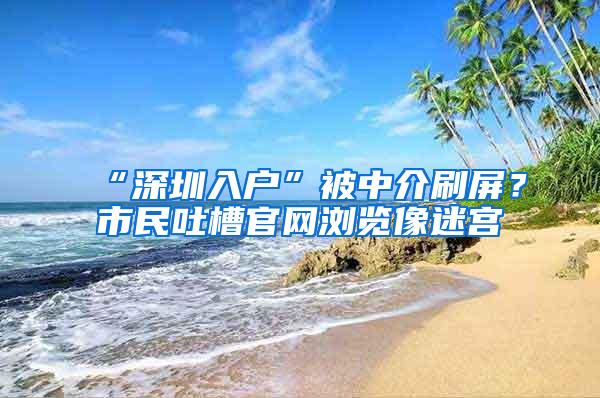 “深圳入户”被中介刷屏？市民吐槽官网浏览像迷宫