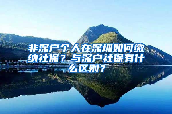 非深户个人在深圳如何缴纳社保？与深户社保有什么区别？