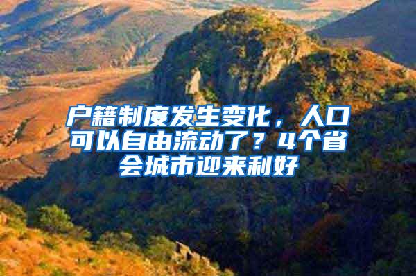 户籍制度发生变化，人口可以自由流动了？4个省会城市迎来利好