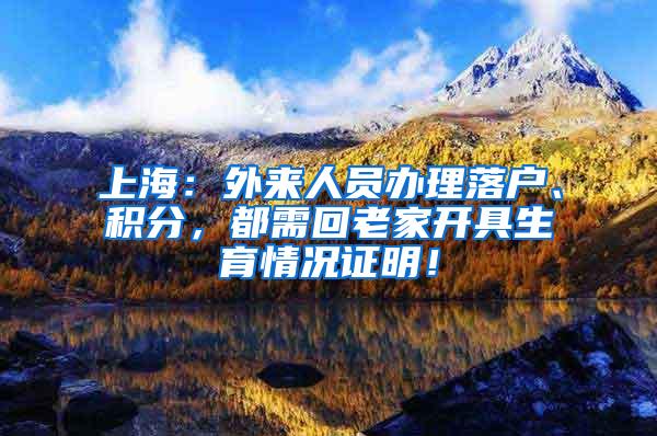 上海：外来人员办理落户、积分，都需回老家开具生育情况证明！