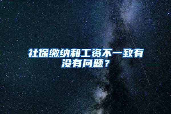 社保缴纳和工资不一致有没有问题？