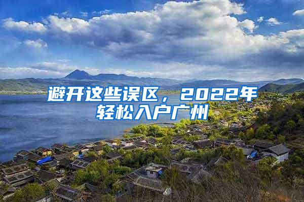 避开这些误区，2022年轻松入户广州