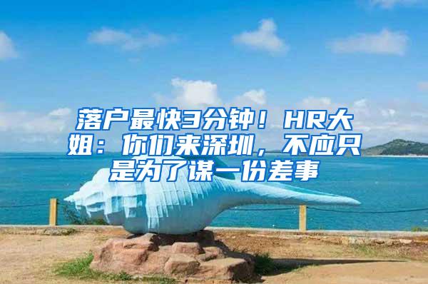 落户最快3分钟！HR大姐：你们来深圳，不应只是为了谋一份差事