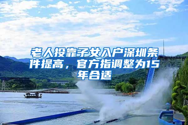 老人投靠子女入户深圳条件提高，官方指调整为15年合适