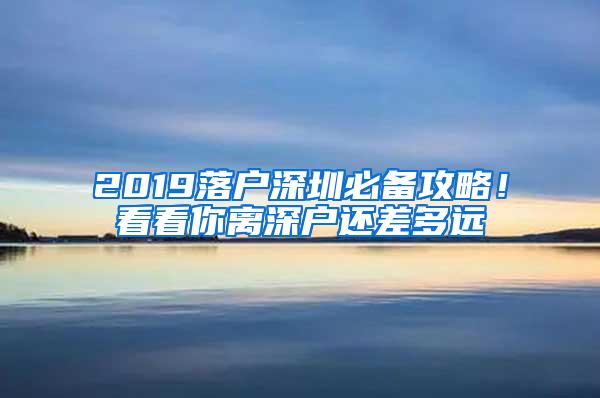 2019落户深圳必备攻略！看看你离深户还差多远