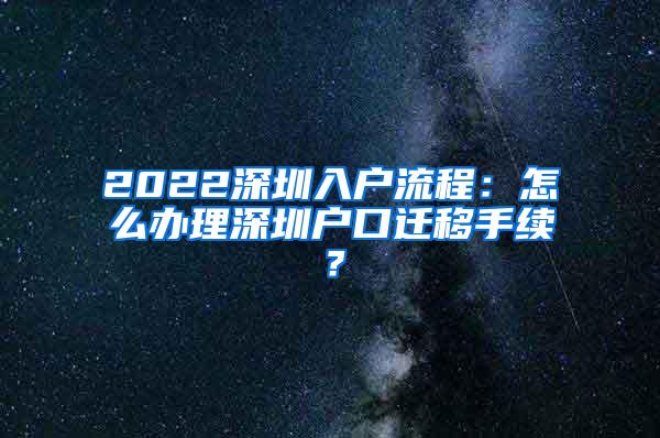 2022深圳入户流程：怎么办理深圳户口迁移手续？