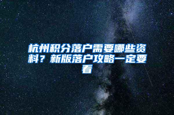 杭州积分落户需要哪些资料？新版落户攻略一定要看