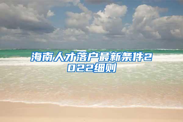 海南人才落户最新条件2022细则