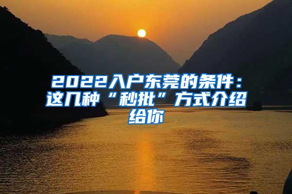 2022入户东莞的条件：这几种“秒批”方式介绍给你