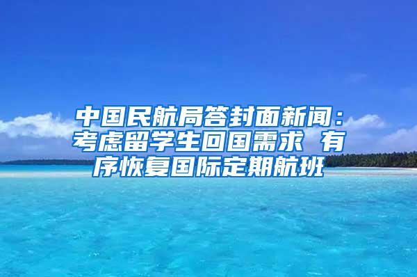 中国民航局答封面新闻：考虑留学生回国需求 有序恢复国际定期航班