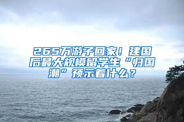 265万游子回家！建国后最大规模留学生“归国潮”预示着什么？