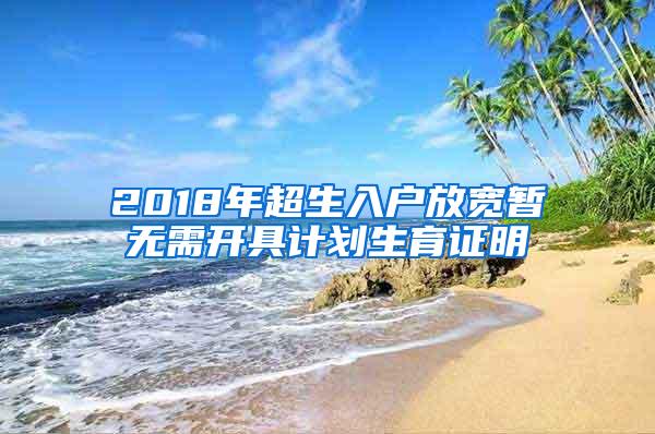 2018年超生入户放宽暂无需开具计划生育证明