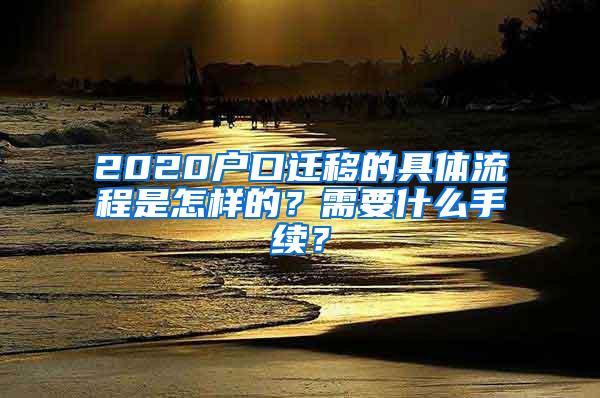 2020户口迁移的具体流程是怎样的？需要什么手续？