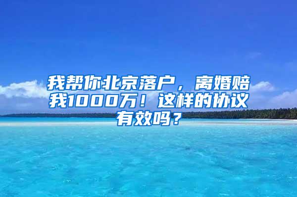 我帮你北京落户，离婚赔我1000万！这样的协议有效吗？