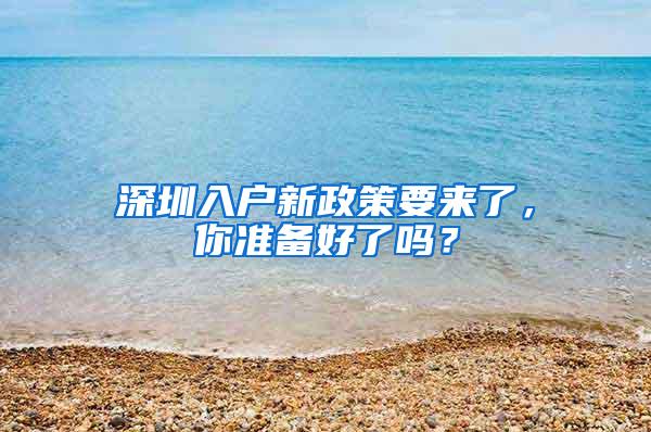 深圳入户新政策要来了，你准备好了吗？