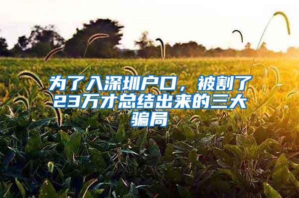 为了入深圳户口，被割了23万才总结出来的三大骗局