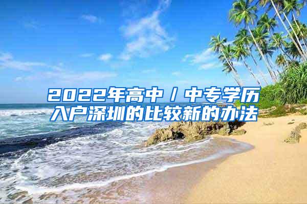 2022年高中／中专学历入户深圳的比较新的办法