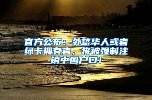 官方公布：外籍华人或者绿卡拥有者，将被强制注销中国户口！